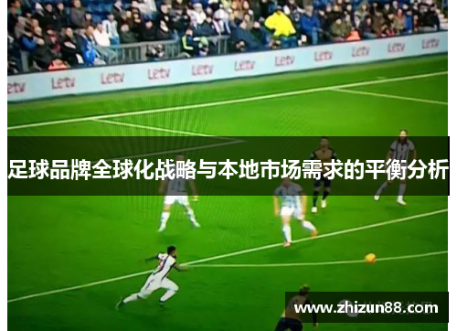 足球品牌全球化战略与本地市场需求的平衡分析